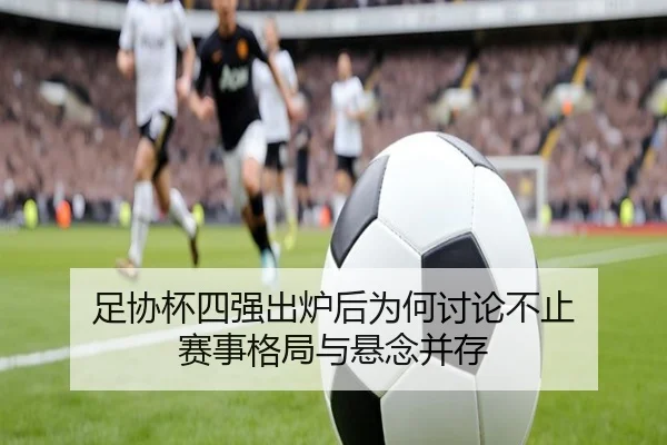 足协杯四强出炉后为何讨论不止 赛事格局与悬念并存